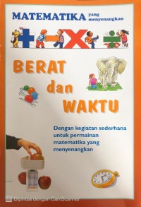 Image of Berat dan Waktu : Matematika yang Menyenangkan ; Dengan Kegiatan Sederhana Untuk Permainan Matematika yang Menyenangkan